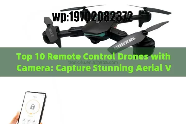 Top 10 Remote Control Drones with Camera: Capture Stunning Aerial Views Like a Pro!