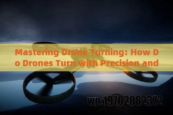 Mastering Drone Turning: How Do Drones Turn with Precision and Ease?