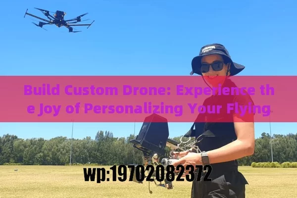 Build Custom Drone: Experience the Joy of Personalizing Your Flying Machine