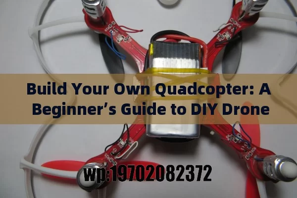 Build Your Own Quadcopter: A Beginner’s Guide to DIY Drone Fun