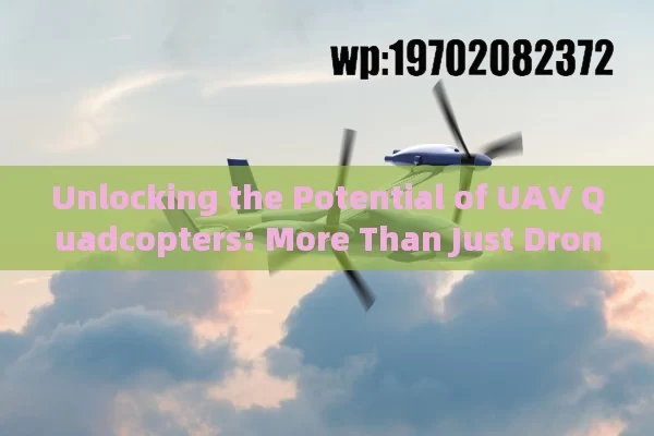 Unlocking the Potential of UAV Quadcopters: More Than Just Drones