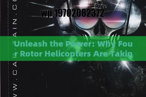 Unleash the Power: Why Four Rotor Helicopters Are Taking Over the Skies