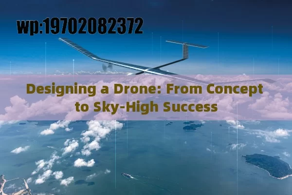 Designing a Drone: From Concept to Sky-High Success