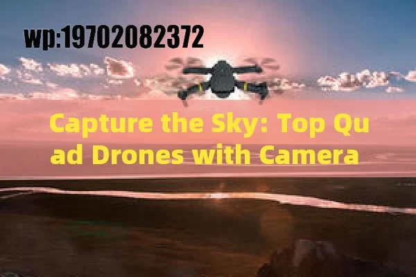 Capture the Sky: Top Quad Drones with Camera for Stunning Aerial Shots