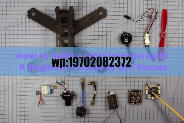 How to Build a UAV from Scratch: A Beginner’s Guide to DIY Drones