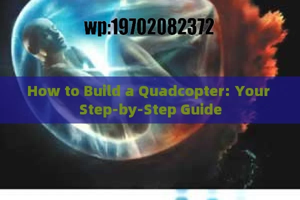 How to Build a Quadcopter: Your Step-by-Step Guide