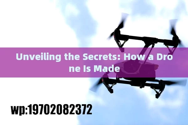 Unveiling the Secrets: How a Drone Is Made