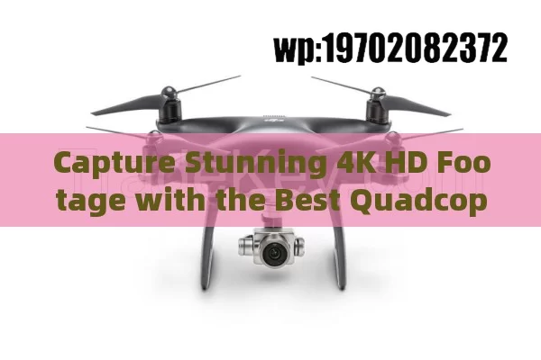 Capture Stunning 4K HD Footage with the Best Quadcopter Drones