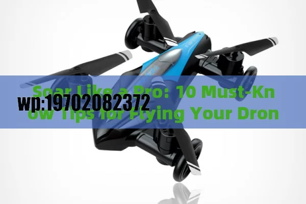 Soar Like a Pro: 10 Must-Know Tips for Flying Your Drone Quadcopter Safely