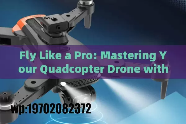 Fly Like a Pro: Mastering Your Quadcopter Drone with Camera in 7 Easy Steps