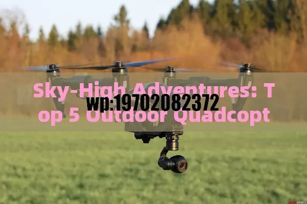 Sky-High Adventures: Top 5 Outdoor Quadcopters with Camera for 2023