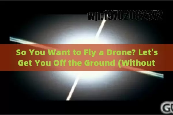 So You Want to Fly a Drone? Let’s Get You Off the Ground (Without Crashing!)