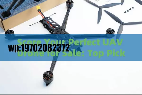 Score Your Perfect UAV Drone for Sale: Top Picks & Buyer Hacks!