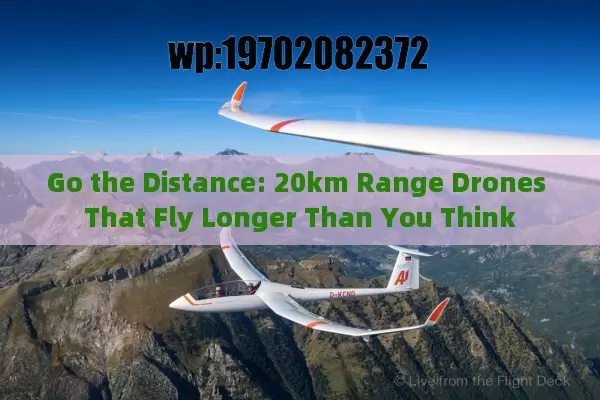 Go the Distance: 20km Range Drones That Fly Longer Than You Think