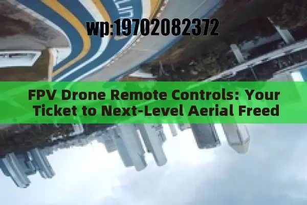 FPV Drone Remote Controls: Your Ticket to Next-Level Aerial Freedom