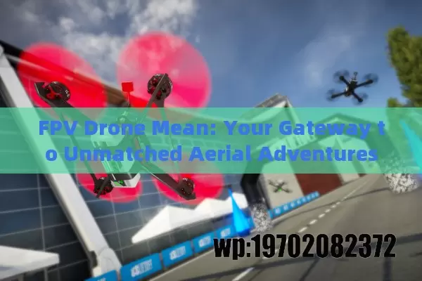 FPV Drone Mean: Your Gateway to Unmatched Aerial Adventures