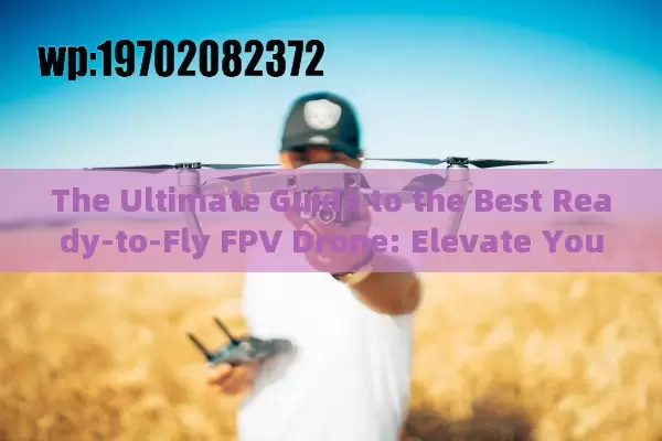 The Ultimate Guide to the Best Ready-to-Fly FPV Drone: Elevate Your Aerial Adventures