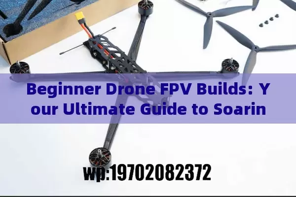 Beginner Drone FPV Builds: Your Ultimate Guide to Soaring into the Skies