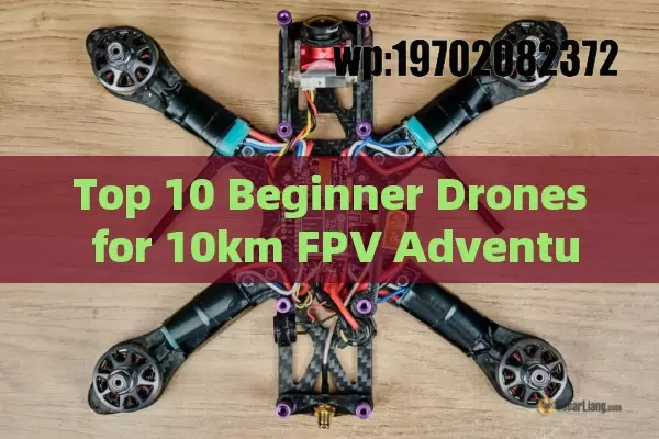 Top 10 Beginner Drones for 10km FPV Adventures: Your 2023 Buying Guide